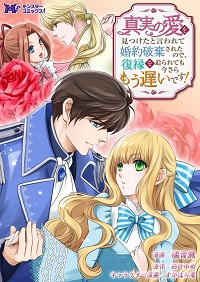 真実の愛を見つけたと言われて婚約破棄されたので、復縁を迫られても今さらもう遅いです!漫画