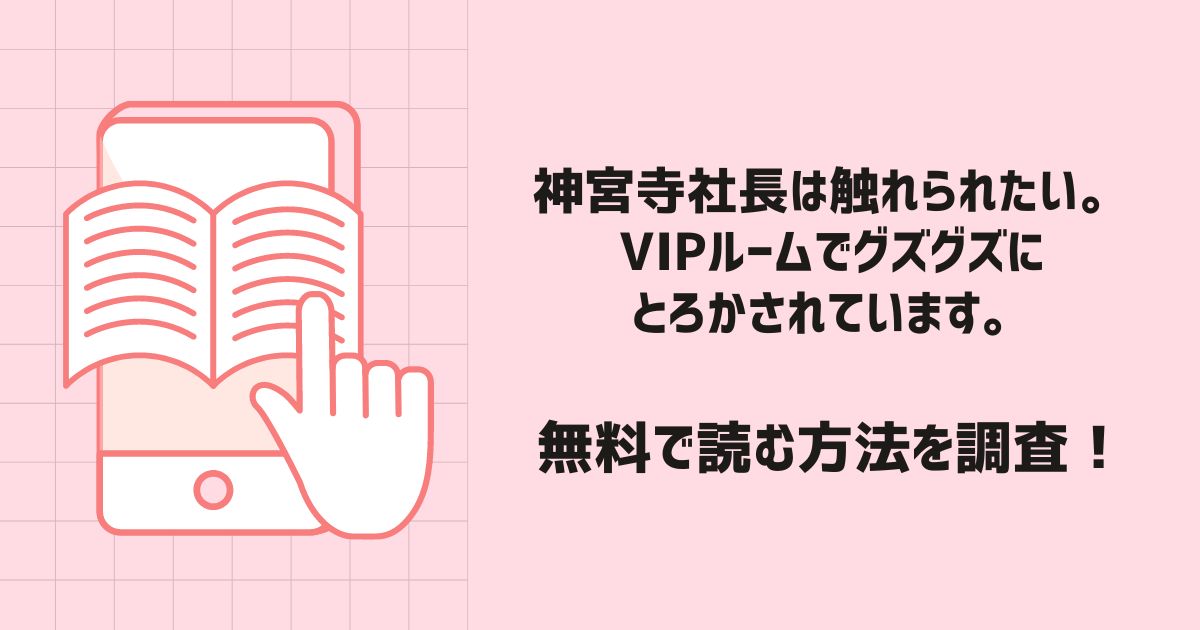 神宮寺社長は触れられたい。VIPルームでグズグズにとろかされています。漫画無料