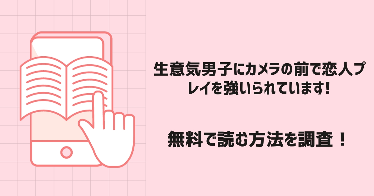 生意気男子にカメラの前で恋人プレイを強いられています!漫画無料