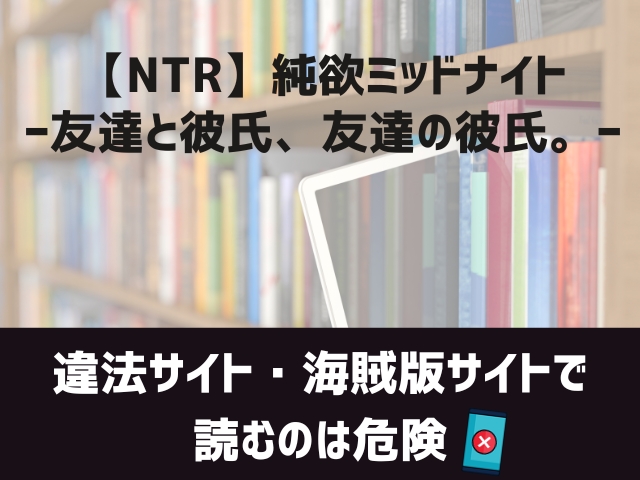 【NTR】純欲ミッドナイトー友達と彼氏、友達の彼氏。ー漫画違法サイト