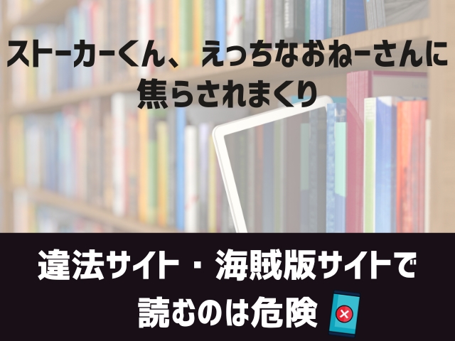 ストーカーくん、えっちなおねーさんに焦らされまくり漫画違法サイト