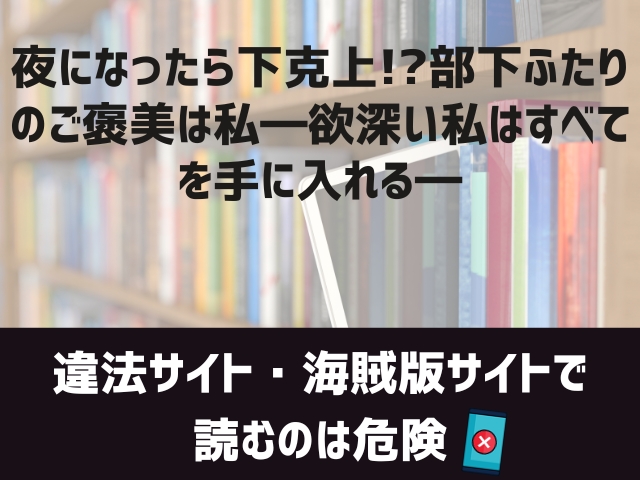 夜になったら下克上!?部下ふたりのご褒美は私―欲深い私はすべてを手に入れる―漫画違法サイト